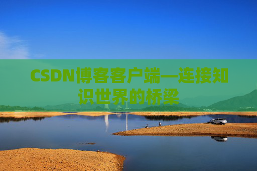 CSDN博客客户端—连接知识世界的桥梁